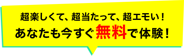 超楽しくて、超当たって、超エモい！ あなたも今すぐ無料で体験！